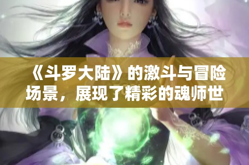 《斗罗大陆》的激斗与冒险场景，展现了精彩的魂师世界
