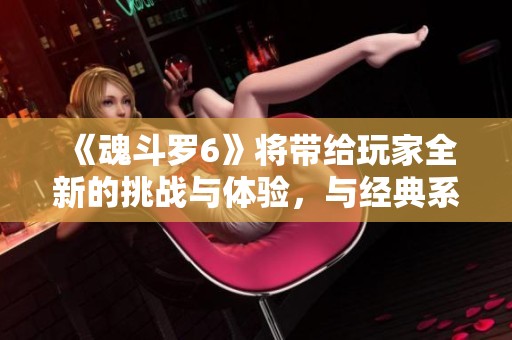 《魂斗罗6》将带给玩家全新的挑战与体验，与经典系列再度相遇。