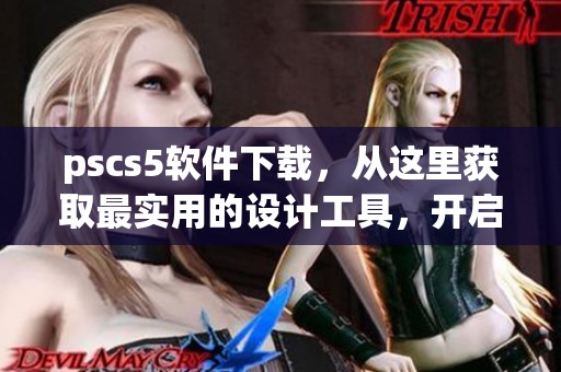 pscs5软件下载，从这里获取最实用的设计工具，开启你的创意之旅。