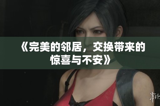 《完美的邻居，交换带来的惊喜与不安》