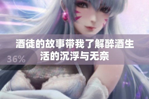 酒徒的故事带我了解醉酒生活的沉浮与无奈