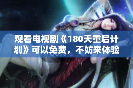 观看电视剧《180天重启计划》可以免费，不妨来体验一下这个优秀的剧作。