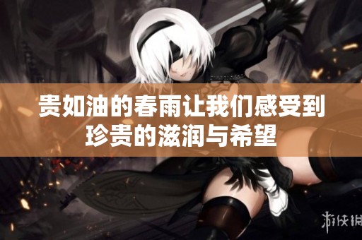 贵如油的春雨让我们感受到珍贵的滋润与希望