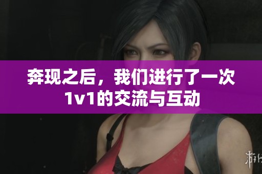 奔现之后，我们进行了一次1v1的交流与互动