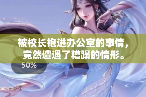 被校长抱进办公室的事情，竟然遭遇了糟蹋的情形。