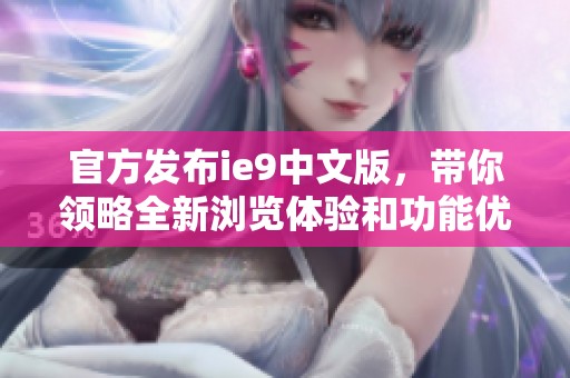 官方发布ie9中文版，带你领略全新浏览体验和功能优势