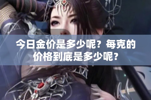 今日金价是多少呢？每克的价格到底是多少呢？