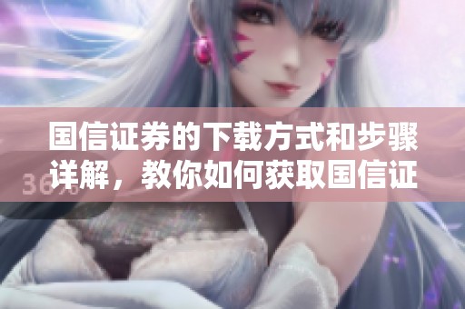 国信证券的下载方式和步骤详解，教你如何获取国信证券的相关资源