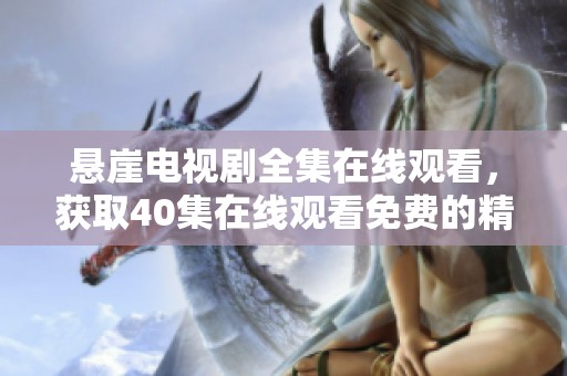 悬崖电视剧全集在线观看，获取40集在线观看免费的精彩内容尽在这里
