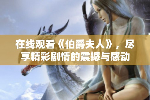 在线观看《伯爵夫人》，尽享精彩剧情的震撼与感动