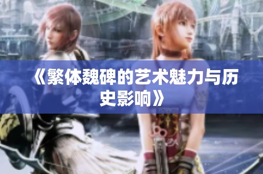 《繁体魏碑的艺术魅力与历史影响》