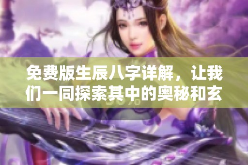 免费版生辰八字详解，让我们一同探索其中的奥秘和玄机