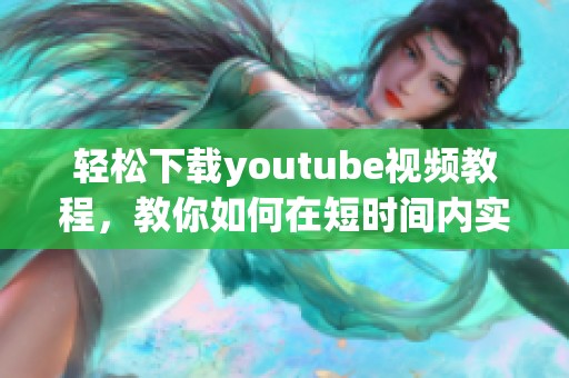 轻松下载youtube视频教程，教你如何在短时间内实现 youtube下载的方法