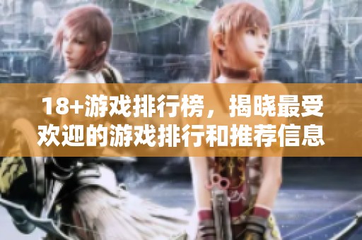 18+游戏排行榜，揭晓最受欢迎的游戏排行和推荐信息