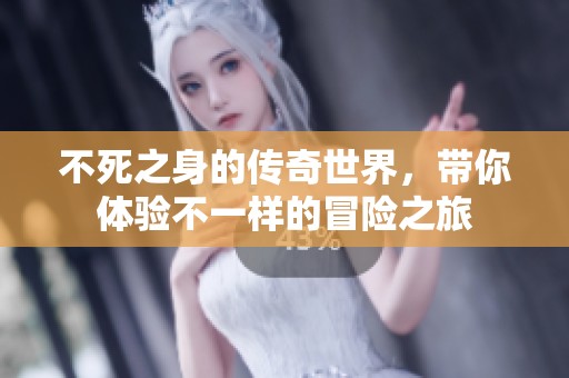 不死之身的传奇世界，带你体验不一样的冒险之旅