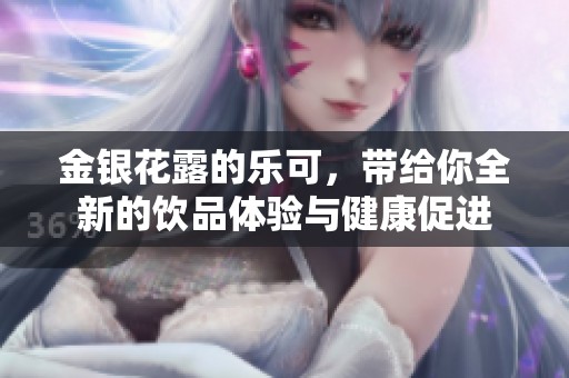 金银花露的乐可，带给你全新的饮品体验与健康促进