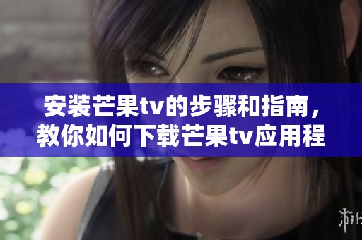 安装芒果tv的步骤和指南，教你如何下载芒果tv应用程序