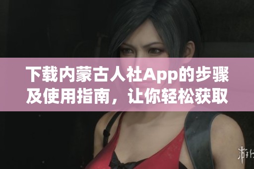 下载内蒙古人社App的步骤及使用指南，让你轻松获取服务信息