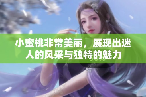 小蜜桃非常美丽，展现出迷人的风采与独特的魅力