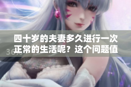 四十岁的夫妻多久进行一次正常的生活呢？这个问题值得我们深入探讨。