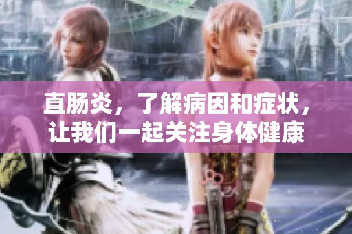 直肠炎，了解病因和症状，让我们一起关注身体健康