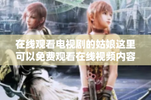 在线观看电视剧的姑娘这里可以免费观看在线视频内容