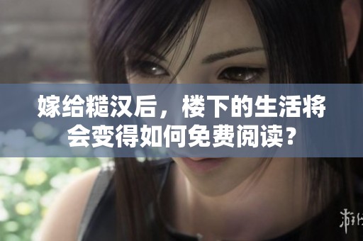 嫁给糙汉后，楼下的生活将会变得如何免费阅读？