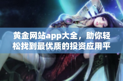 黄金网站app大全，助你轻松找到最优质的投资应用平台