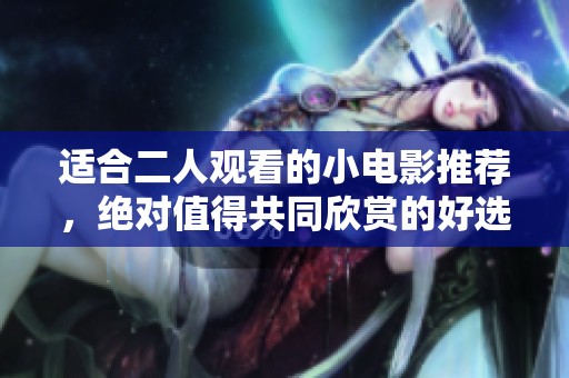 适合二人观看的小电影推荐，绝对值得共同欣赏的好选择