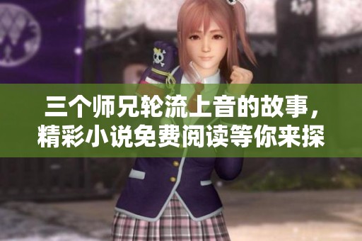 三个师兄轮流上音的故事，精彩小说免费阅读等你来探索
