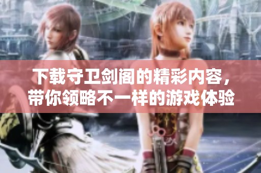 下载守卫剑阁的精彩内容，带你领略不一样的游戏体验！