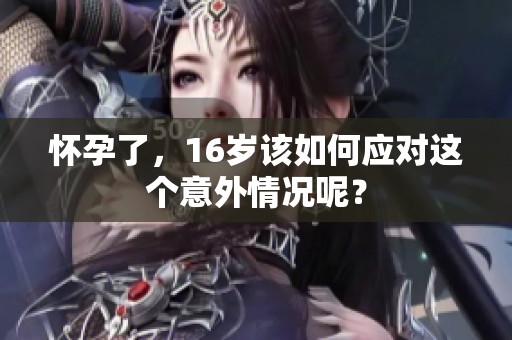 怀孕了，16岁该如何应对这个意外情况呢？