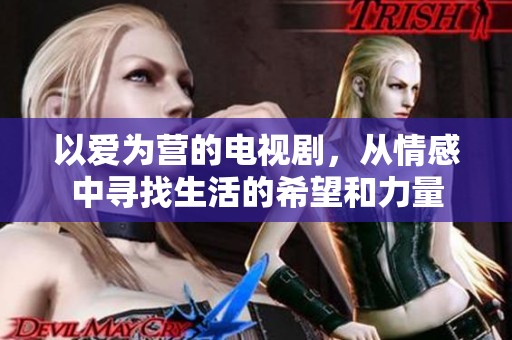 以爱为营的电视剧，从情感中寻找生活的希望和力量