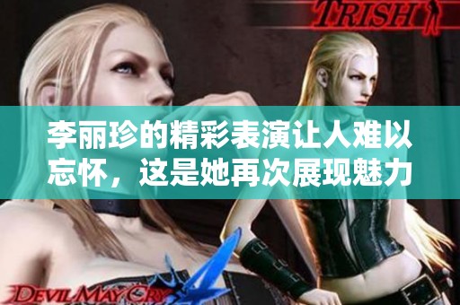 李丽珍的精彩表演让人难以忘怀，这是她再次展现魅力的时刻