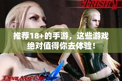 推荐18+的手游，这些游戏绝对值得你去体验！