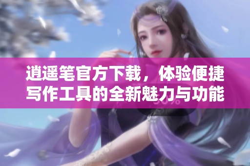 逍遥笔官方下载，体验便捷写作工具的全新魅力与功能
