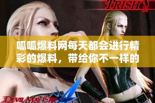 呱呱爆料网每天都会进行精彩的爆料，带给你不一样的新闻体验