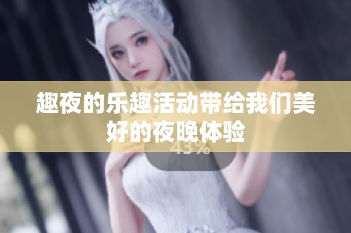 趣夜的乐趣活动带给我们美好的夜晚体验