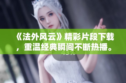《法外风云》精彩片段下载，重温经典瞬间不断热播。