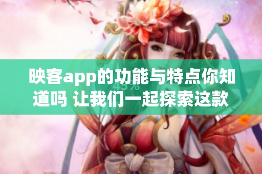 映客app的功能与特点你知道吗 让我们一起探索这款热门应用吧