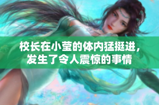校长在小莹的体内猛挺进，发生了令人震惊的事情