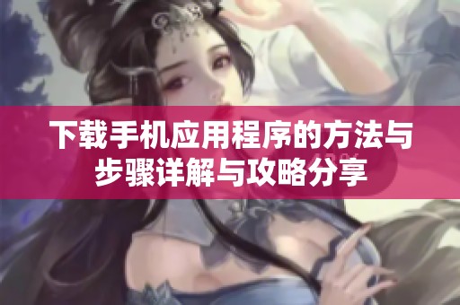 下载手机应用程序的方法与步骤详解与攻略分享