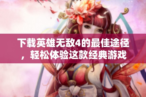 下载英雄无敌4的最佳途径，轻松体验这款经典游戏