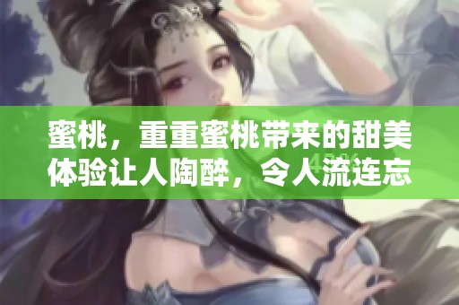 蜜桃，重重蜜桃带来的甜美体验让人陶醉，令人流连忘返的美味食物