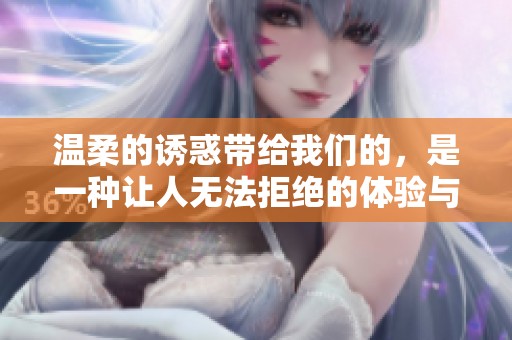 温柔的诱惑带给我们的，是一种让人无法拒绝的体验与感受