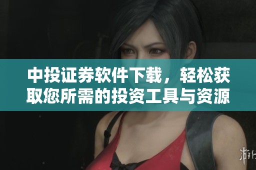 中投证券软件下载，轻松获取您所需的投资工具与资源