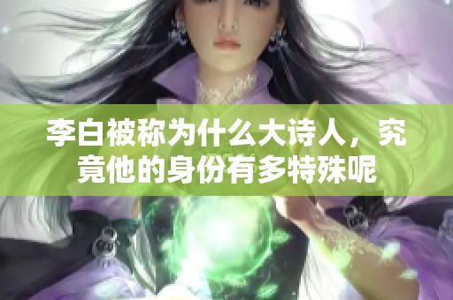 李白被称为什么大诗人，究竟他的身份有多特殊呢