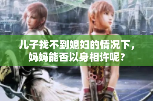 儿子找不到媳妇的情况下，妈妈能否以身相许呢？