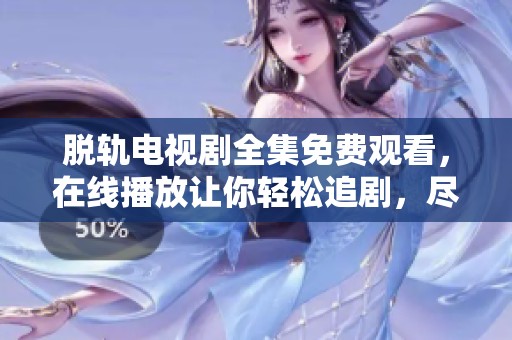 脱轨电视剧全集免费观看，在线播放让你轻松追剧，尽情享受精彩内容