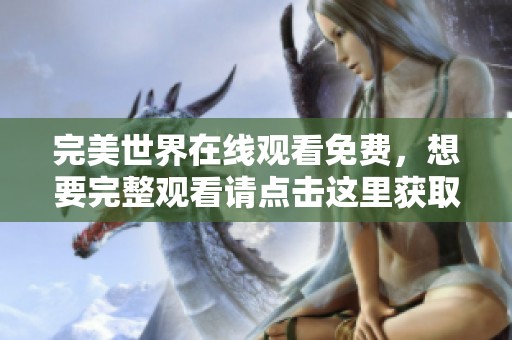 完美世界在线观看免费，想要完整观看请点击这里获取最新资源